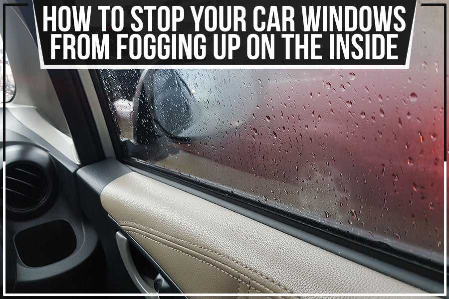 How To Prevent Windshield Fogging Inside Effectively